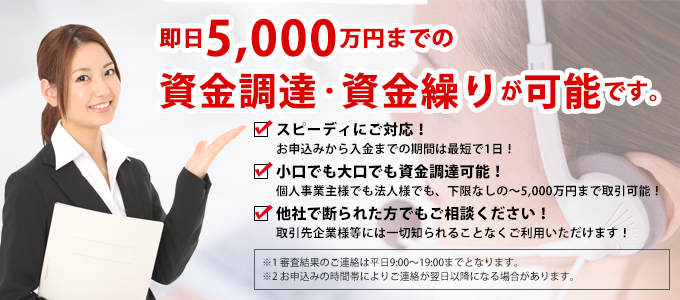 即日5,000万円までの資金調達・資金繰りが可能です。